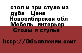 стол и три стула из дуба › Цена ­ 30 000 - Новосибирская обл. Мебель, интерьер » Столы и стулья   